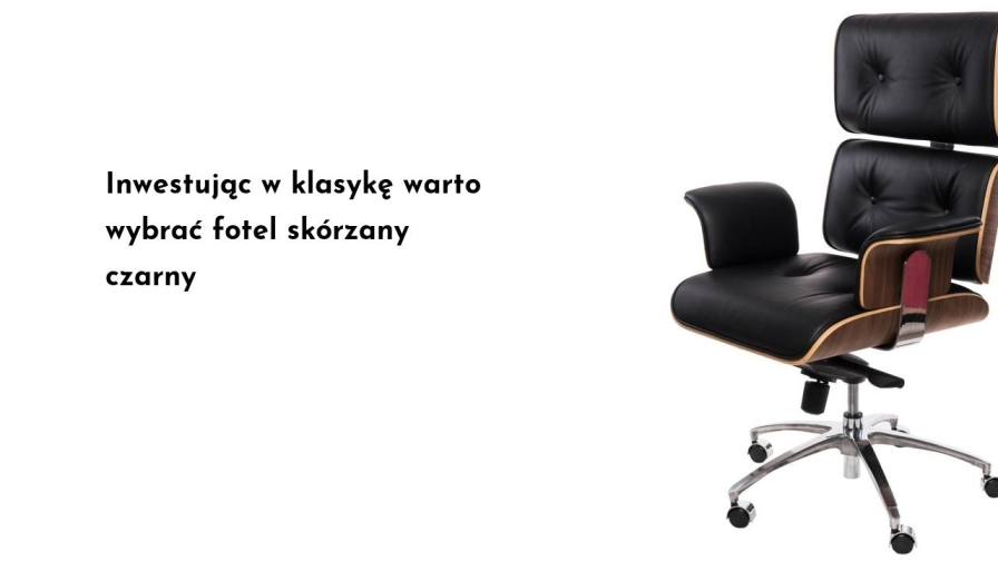 Inwestując w klasykę warto wybrać fotel skórzany czarny